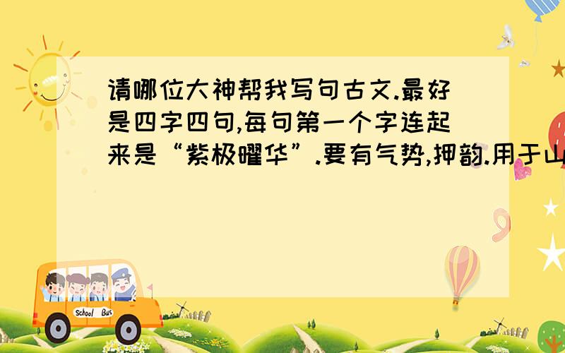 请哪位大神帮我写句古文.最好是四字四句,每句第一个字连起来是“紫极曜华”.要有气势,押韵.用于山呼,大体就是说一个封号叫曜华的公主出生时紫气东来,将为女帝.