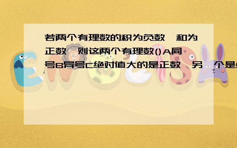 若两个有理数的积为负数,和为正数,则这两个有理数()A同号B异号C绝对值大的是正数,另一个是负数D绝对值大的是负数,另一个是正数