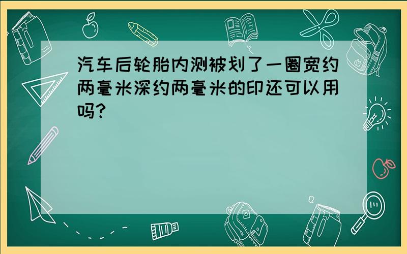 汽车后轮胎内测被划了一圈宽约两毫米深约两毫米的印还可以用吗?