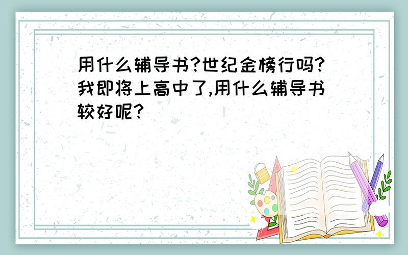 用什么辅导书?世纪金榜行吗?我即将上高中了,用什么辅导书较好呢?