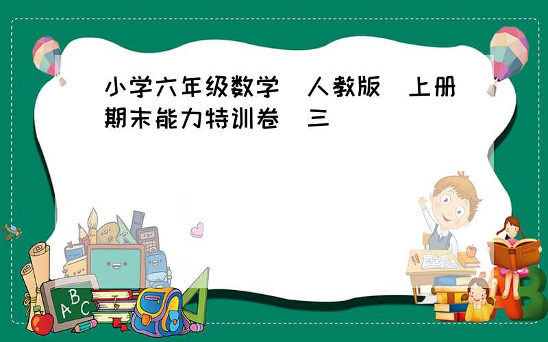 小学六年级数学（人教版）上册期末能力特训卷（三）