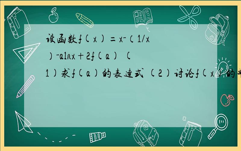 设函数f(x)=x-（1/x）-alnx+2f(a) (1)求f(a)的表达式 (2)讨论f(x)的单调性 (3)如果当x≥1是,f(x)≥f(1)恒成立,求a取值范围