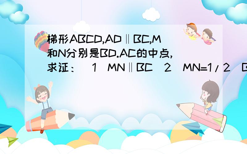 梯形ABCD,AD‖BC,M和N分别是BD.AC的中点,求证：（1）MN‖BC（2）MN=1/2（BC-AD）