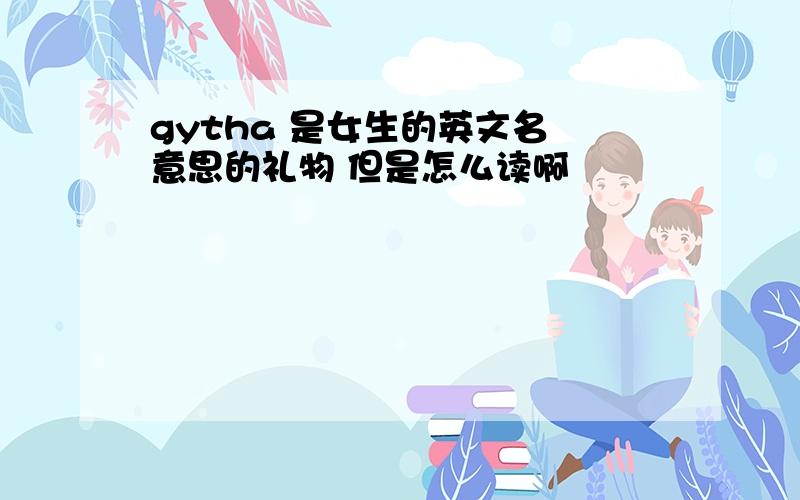 gytha 是女生的英文名 意思的礼物 但是怎么读啊