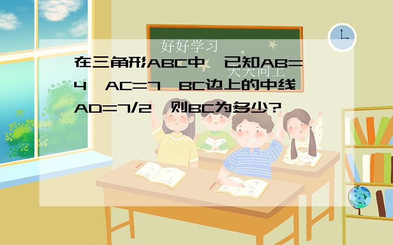 在三角形ABC中,已知AB=4,AC=7,BC边上的中线AD=7/2,则BC为多少?