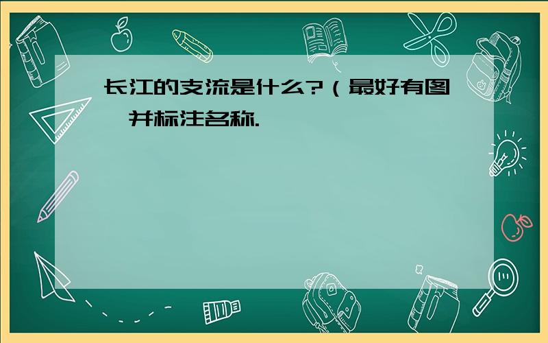 长江的支流是什么?（最好有图,并标注名称.