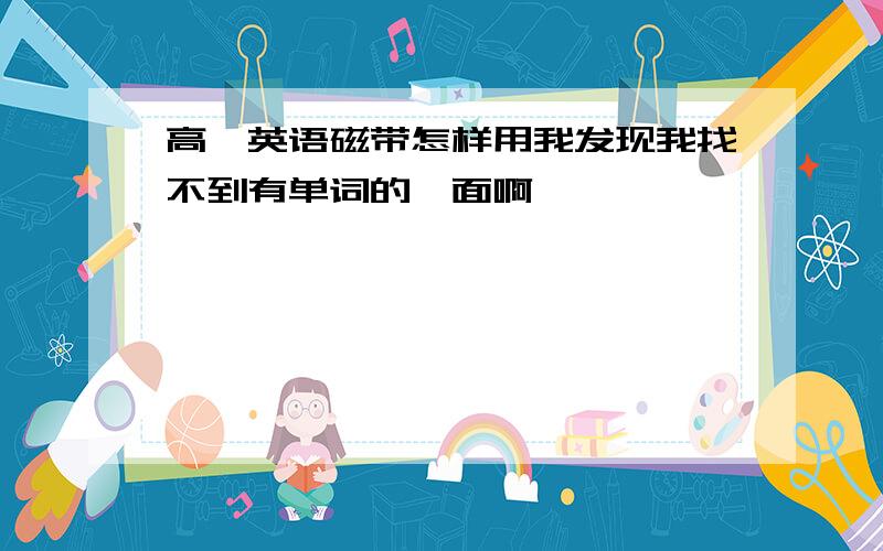 高一英语磁带怎样用我发现我找不到有单词的一面啊