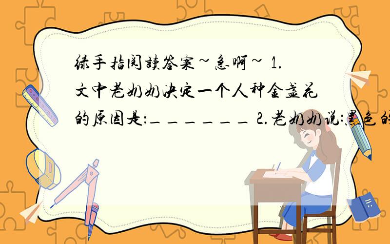 绿手指阅读答案~急啊~ 1.文中老奶奶决定一个人种金盏花的原因是：______ 2.老奶奶说:黑色的绿手指阅读答案~急啊~1.文中老奶奶决定一个人种金盏花的原因是：______2.老奶奶说:黑色的金盏花她