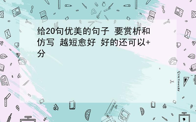 给20句优美的句子 要赏析和仿写 越短愈好 好的还可以+分