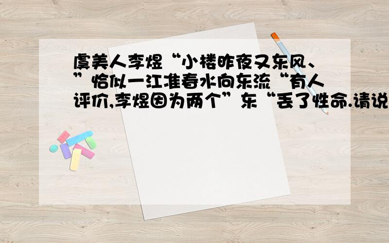 虞美人李煜“小楼昨夜又东风、”恰似一江准春水向东流“有人评价,李煜因为两个”东“丢了性命.请说明理由.