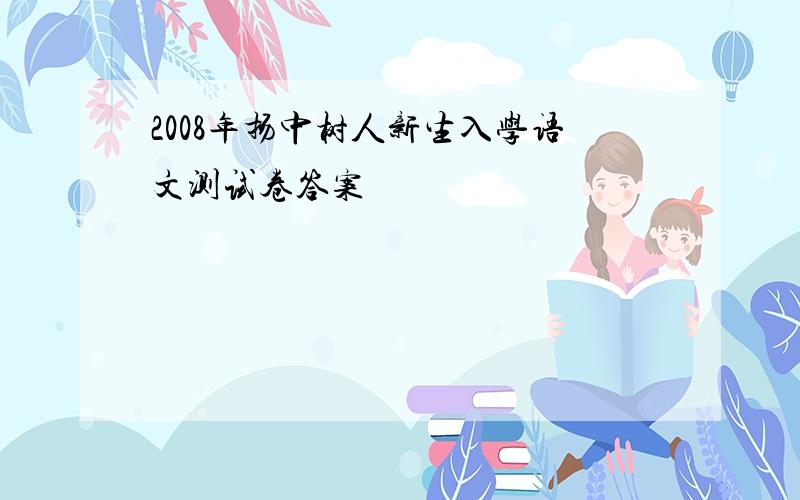 2008年扬中树人新生入学语文测试卷答案