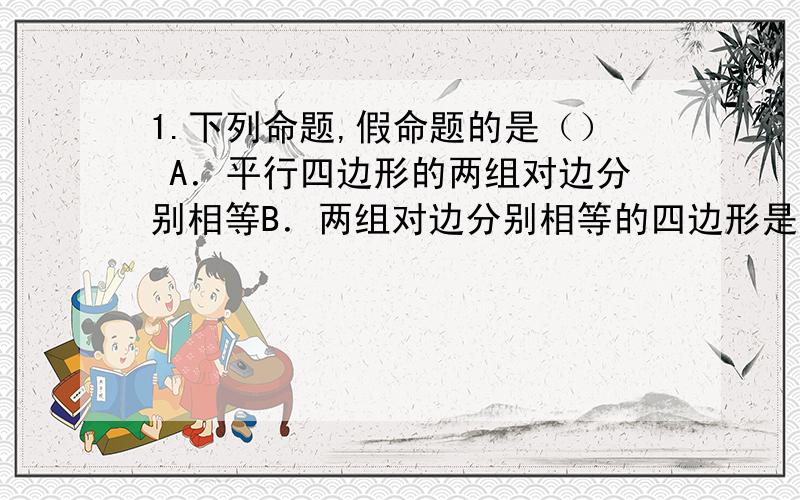 1.下列命题,假命题的是（） A．平行四边形的两组对边分别相等B．两组对边分别相等的四边形是平行四边形C．矩形的对角线相等 D．对角线相等的四边形是矩形2.观察下列等式（式子中的“!