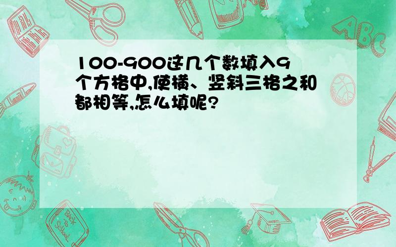 100-900这几个数填入9个方格中,使横、竖斜三格之和都相等,怎么填呢?