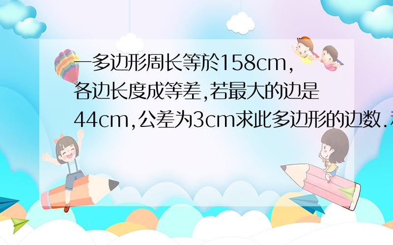 一多边形周长等於158cm,各边长度成等差,若最大的边是44cm,公差为3cm求此多边形的边数.利用等差的方法