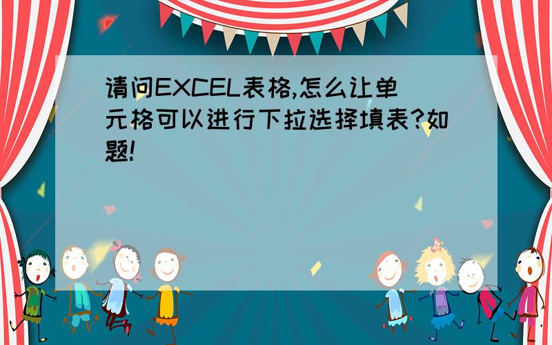 请问EXCEL表格,怎么让单元格可以进行下拉选择填表?如题!