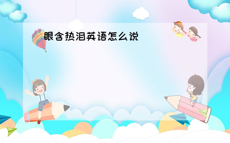 眼含热泪英语怎么说