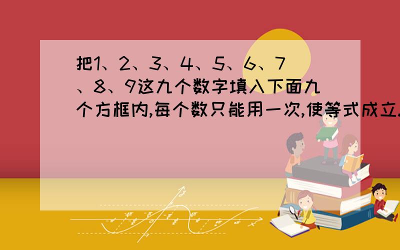 把1、2、3、4、5、6、7、8、9这九个数字填入下面九个方框内,每个数只能用一次,使等式成立.□×□×（□＋□＋□＋□）×（□＋□—□）＝540