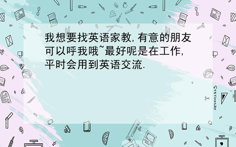 我想要找英语家教,有意的朋友可以呼我哦~最好呢是在工作,平时会用到英语交流.