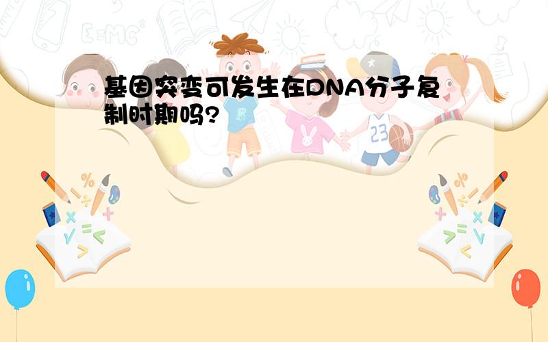 基因突变可发生在DNA分子复制时期吗?