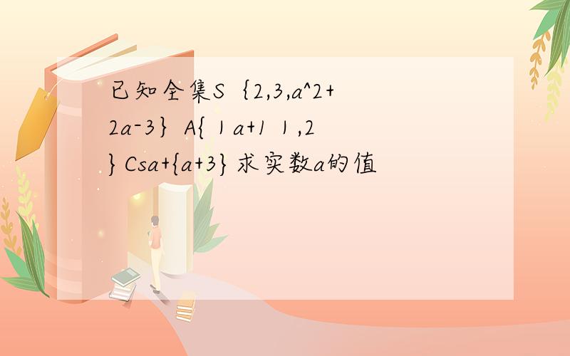 已知全集S｛2,3,a^2+2a-3｝A{｜a+1｜,2}Csa+{a+3}求实数a的值