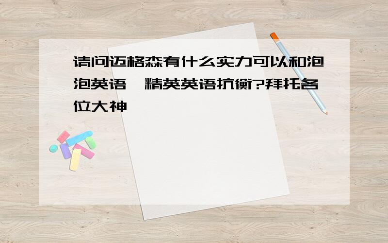 请问迈格森有什么实力可以和泡泡英语、精英英语抗衡?拜托各位大神