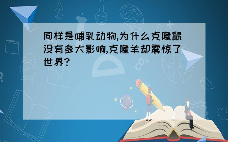 同样是哺乳动物,为什么克隆鼠没有多大影响,克隆羊却震惊了世界?