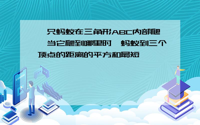 一只蚂蚁在三角形ABC内部爬,当它爬到哪里时,蚂蚁到三个顶点的距离的平方和最短