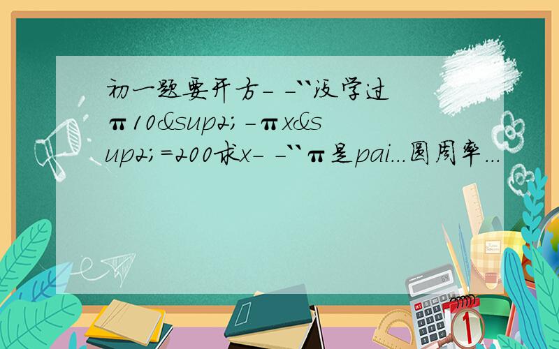 初一题要开方- -``没学过π10²-πx²=200求x- -``π是pai...圆周率...