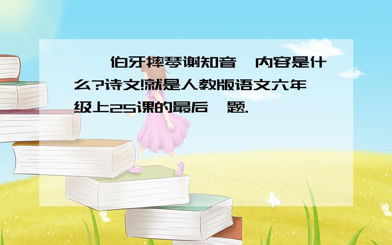 《俞伯牙摔琴谢知音》内容是什么?诗文!就是人教版语文六年级上25课的最后一题.