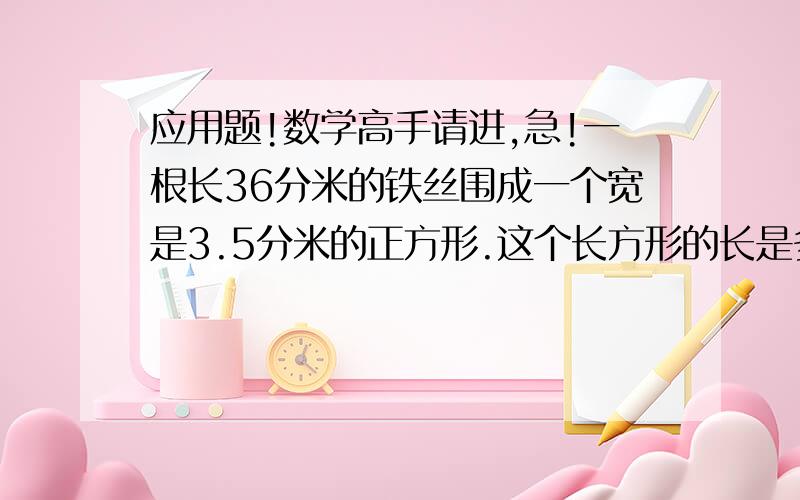 应用题!数学高手请进,急!一根长36分米的铁丝围成一个宽是3.5分米的正方形.这个长方形的长是多少米?一条鲸鱼体重130吨,比一头大象的37倍还多2分之1吨.这头大向体重多少吨?果园里的桃树和