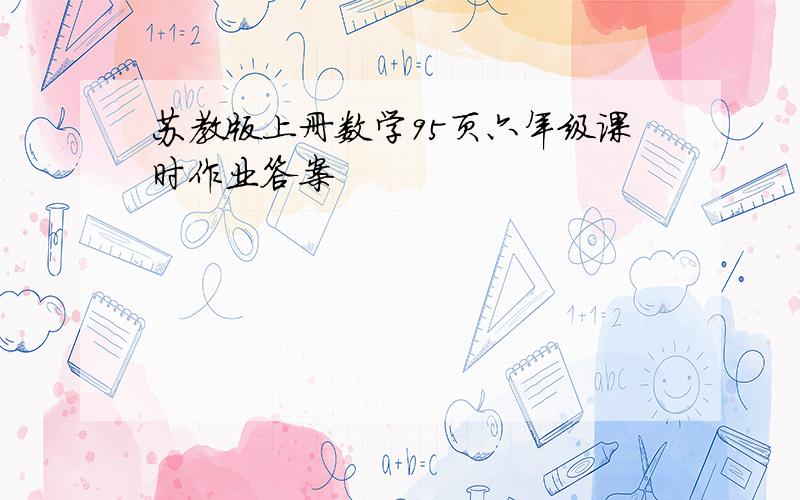 苏教版上册数学95页六年级课时作业答案