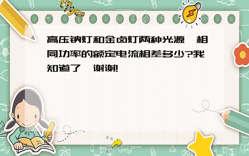 高压钠灯和金卤灯两种光源,相同功率的额定电流相差多少?我知道了,谢谢!