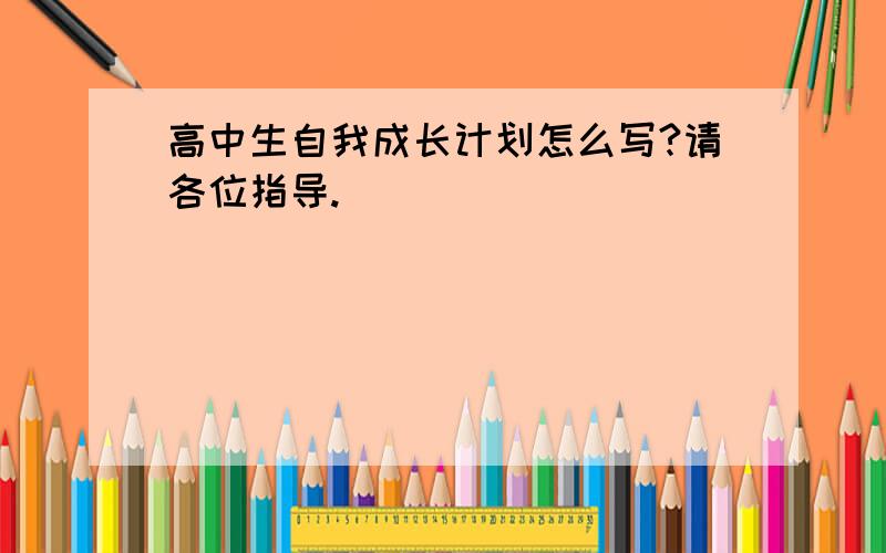 高中生自我成长计划怎么写?请各位指导.