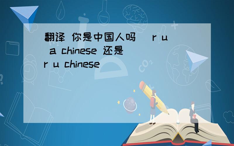 翻译 你是中国人吗 （r u a chinese 还是 r u chinese