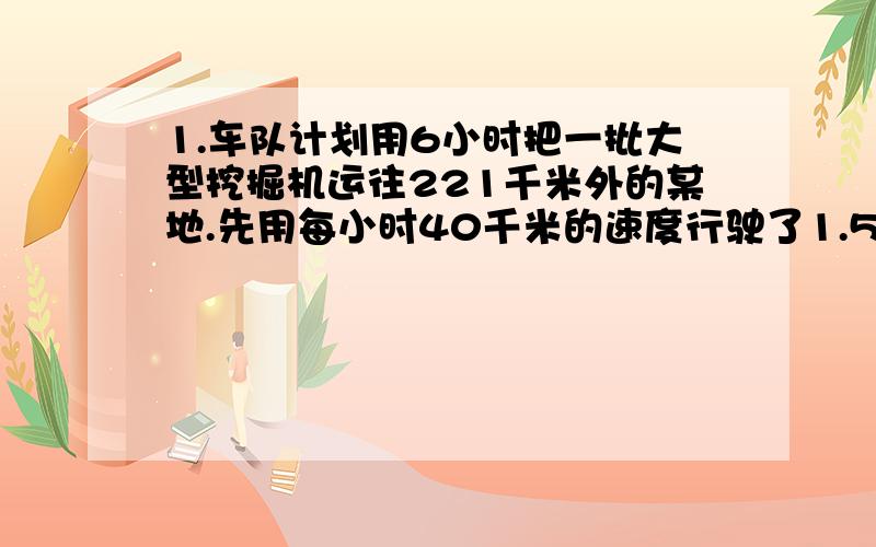 1.车队计划用6小时把一批大型挖掘机运往221千米外的某地.先用每小时40千米的速度行驶了1.5小时后,决定提前1小时完成任务,接下来必须用每小时多少千米的速度行驶?2.一种火腿肠,人人乐超市