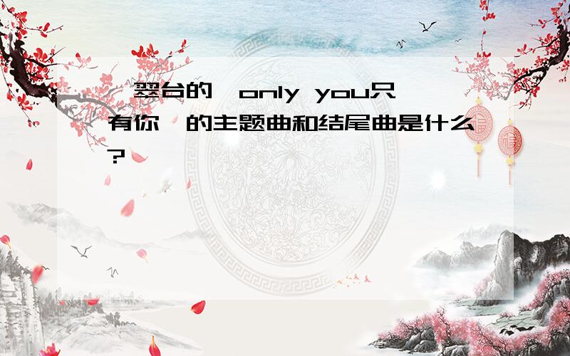 翡翠台的《only you只有你》的主题曲和结尾曲是什么?