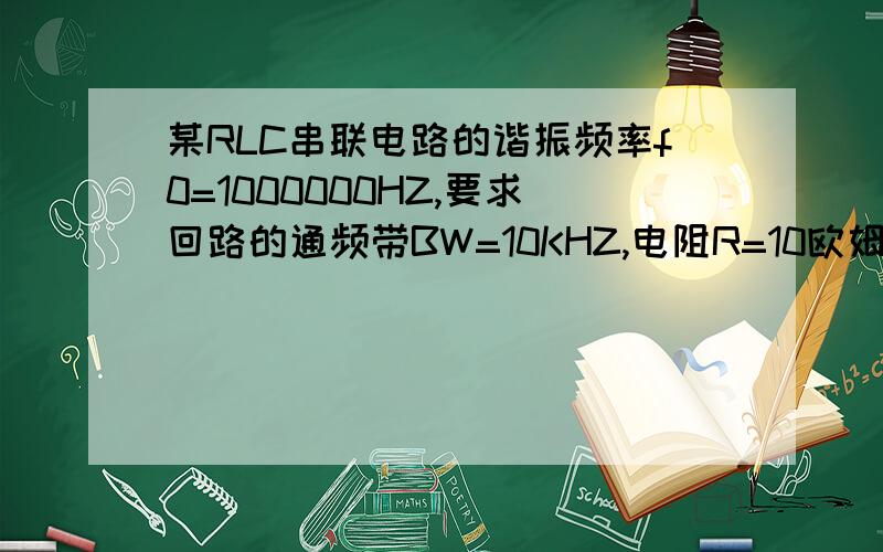 某RLC串联电路的谐振频率f0=1000000HZ,要求回路的通频带BW=10KHZ,电阻R=10欧姆试求：（1）电容C的大小,（2）电感L的大小（3）品质因数Q