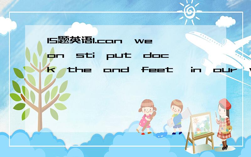 15题英语1.can,we,on,sti,put,dock,the,and,feet ,in,our,water,the.（连词成句）2.who are your favorite sports stars?(根据实际情况回答）3.is,a,across,from,school,bank,the,there.（连词成句)4.跟我来,我可以指给你看.（翻译