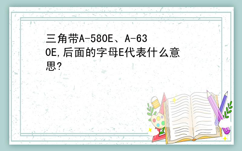 三角带A-580E、A-630E,后面的字母E代表什么意思?