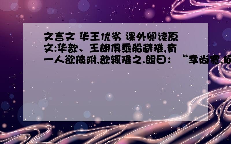 文言文 华王优劣 课外阅读原文:华歆、王朗俱乘船避难,有一人欲依附,歆辄难之.朗曰：“幸尚宽,何为不可?” 后贼追至,王欲舍所携人.歆曰：“本所以疑,正为此耳.既已纳其自托,宁可以急相