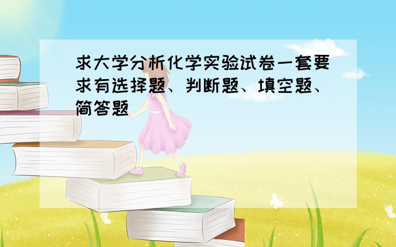 求大学分析化学实验试卷一套要求有选择题、判断题、填空题、简答题