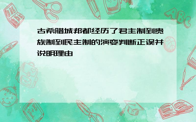 古希腊城邦都经历了君主制到贵族制到民主制的演变判断正误并说明理由