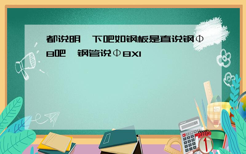 都说明一下吧如钢板是直说钢Φ8吧,钢管说Φ8X1