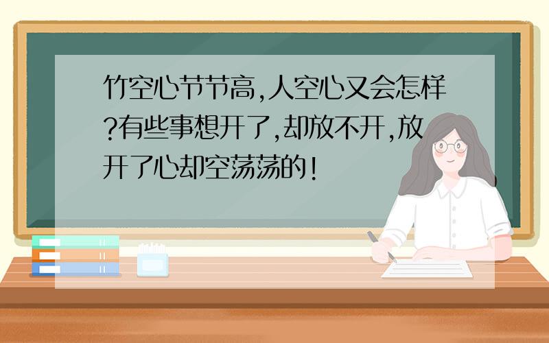 竹空心节节高,人空心又会怎样?有些事想开了,却放不开,放开了心却空荡荡的!