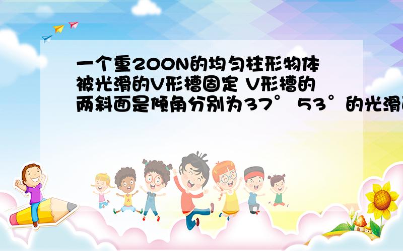 一个重200N的均匀柱形物体被光滑的V形槽固定 V形槽的两斜面是倾角分别为37° 53°的光滑面现将其放在升降机中 当升降机向上以2m/s²加速时 求柱形物对两侧斜面的压力大小