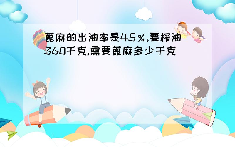 蓖麻的出油率是45％,要榨油360千克,需要蓖麻多少千克