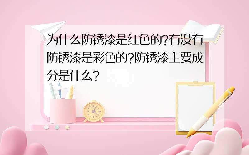 为什么防锈漆是红色的?有没有防锈漆是彩色的?防锈漆主要成分是什么?