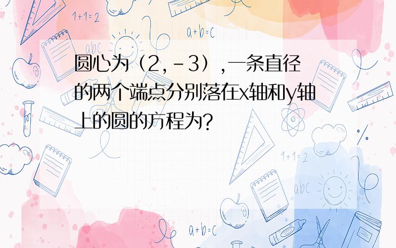 圆心为（2,－3）,一条直径的两个端点分别落在x轴和y轴上的圆的方程为?