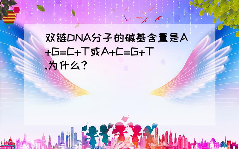 双链DNA分子的碱基含量是A+G=C+T或A+C=G+T.为什么？