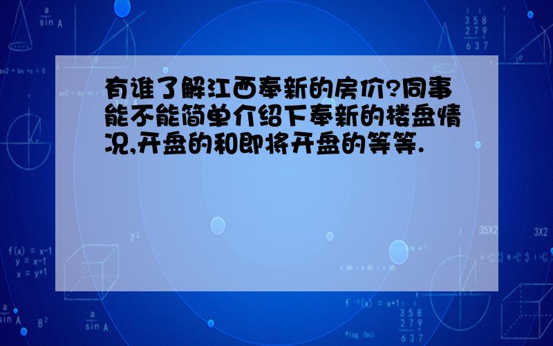 有谁了解江西奉新的房价?同事能不能简单介绍下奉新的楼盘情况,开盘的和即将开盘的等等.